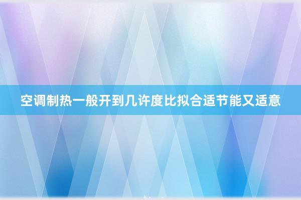 空调制热一般开到几许度比拟合适节能又适意
