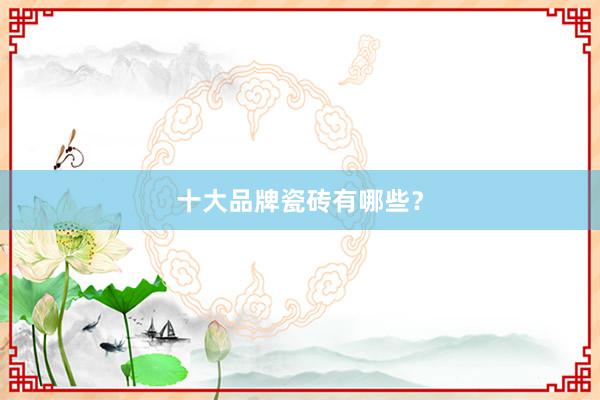 十大品牌瓷砖有哪些？