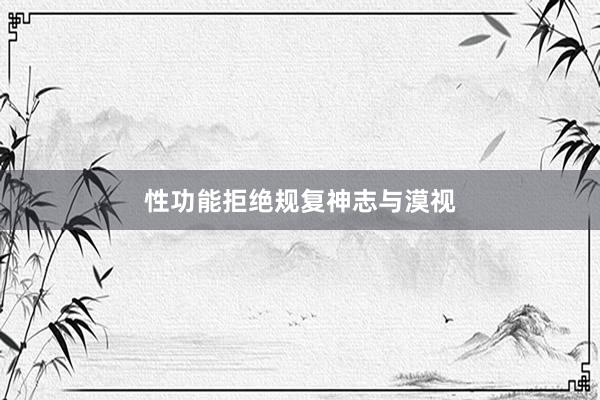 性功能拒绝规复神志与漠视